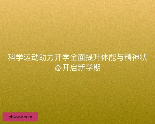科学运动助力开学全面提升体能与精神状态开启新学期